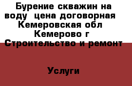 Бурение скважин на воду, цена договорная - Кемеровская обл., Кемерово г. Строительство и ремонт » Услуги   . Кемеровская обл.